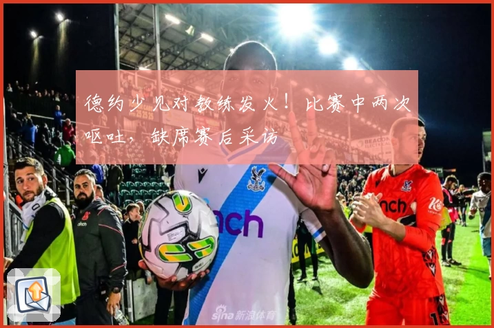 德约少见对教练发火！比赛中两次呕吐，缺席赛后采访