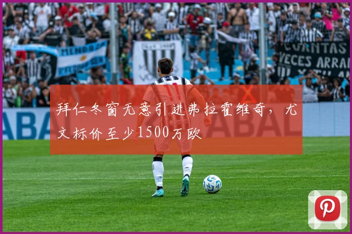 拜仁冬窗无意引进弗拉霍维奇，尤文标价至少1500万欧