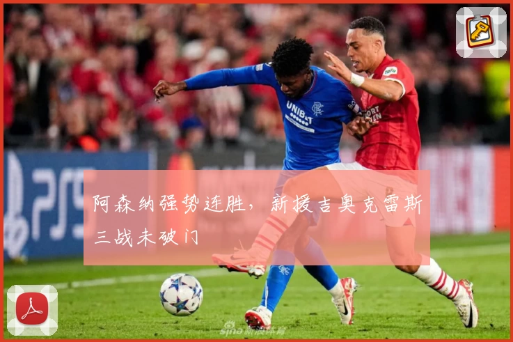 阿森纳强势连胜，新援吉奥克雷斯三战未破门