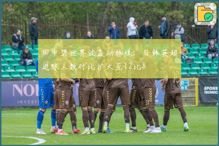 田中碧世界波轰动韩媒：日韩英超进球人数对比扩大至12比8