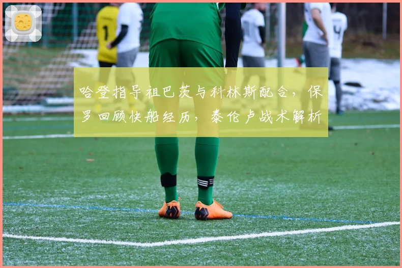 哈登指导祖巴茨与科林斯配合，保罗回顾快船经历，泰伦卢战术解析