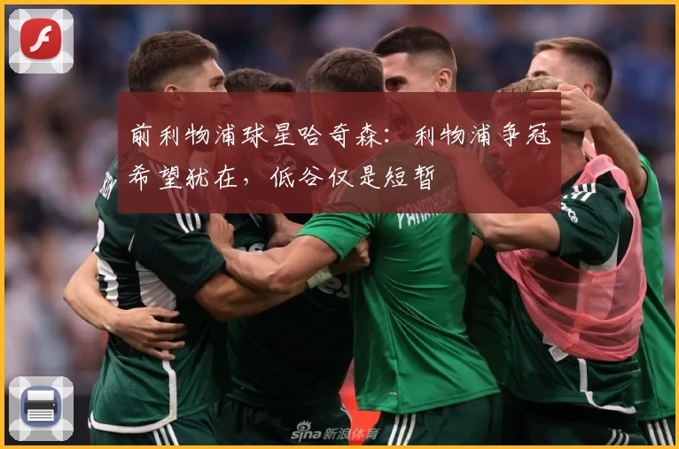前利物浦球星哈奇森:利物浦争冠希望犹在,低谷仅是短暂