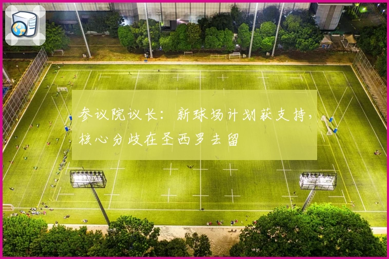 参议院议长：新球场计划获支持，核心分歧在圣西罗去留