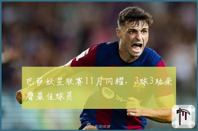 巴萨妖星联赛11月闪耀，3球3助荣膺最佳球员