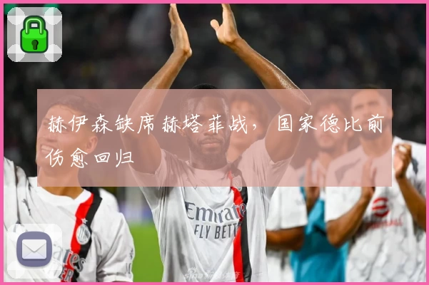 赫伊森缺席赫塔菲战，国家德比前伤愈回归