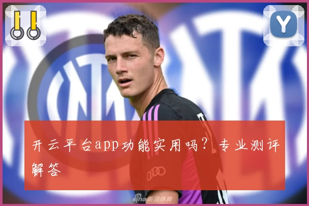 开云平台app功能实用吗？专业测评解答