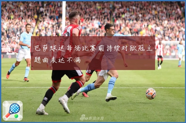 巴萨球迷每场比赛前持续对欧冠主题曲表达不满