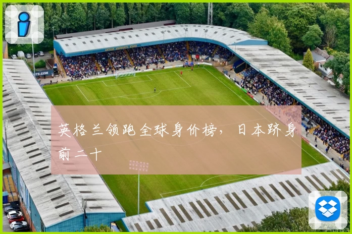 英格兰领跑全球身价榜，日本跻身前二十