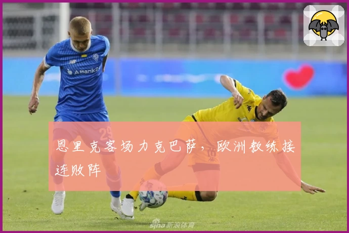 恩里克客场力克巴萨，欧洲教练接连败阵