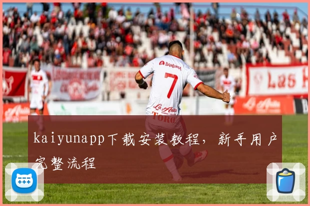 kaiyunapp下载安装教程，新手用户完整流程