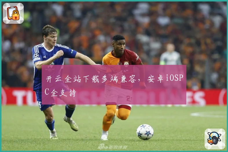 开云全站下载多端兼容，安卓iOSPC全支持