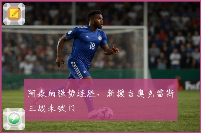 阿森纳强势连胜，新援吉奥克雷斯三战未破门