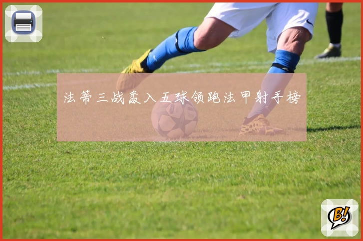 法蒂三战轰入五球领跑法甲射手榜