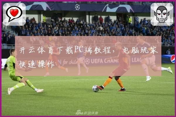 开云体育下载PC端教程，电脑玩家快速操作